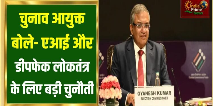 एआई और डीपफेक असली चुनौतियाँ हैं:मुख्य चुनाव आयुक्त ज्ञानेश कुमार