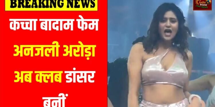 कच्‍चा बादाम की मशहूर अनजली अरोड़ा अब लग्ज़री क्लबों में डांस को पेशे के रूप में अपनाती दिख रही हैं