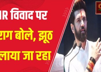 चिराग पासवान ने कहा कि विपक्ष SIR को लेकर भ्रम फैला रहा है