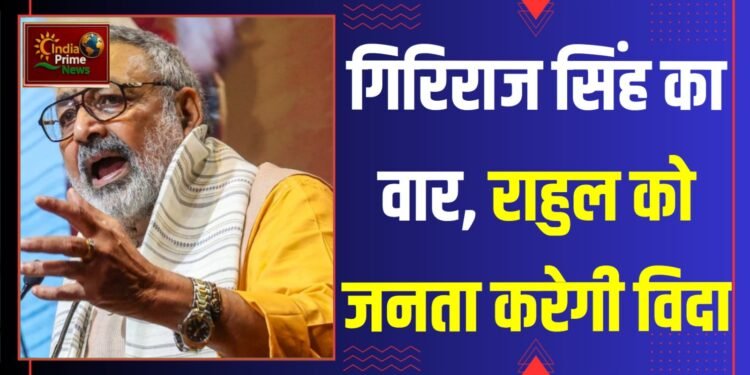 गिरिराज सिंह ने कहा कि राहुल गांधी ने उम्मीदवार वर्चुअल चुने, जनता उन्हें इस बार “एक्चुअल विदा” करेगी