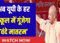 राज्य के सभी स्कूलों में राष्ट्रगीत ‘वंदे मातरम’अनिवार्य:योगी आदित्यनाथ