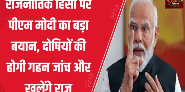 दंगों और राजनीतिक हिंसा में शामिल लोगों और ऐसे कई कृत्यों को अंजाम देने वालों की गहन जांच की जाएगी:प्रधानमंत्री नरेंद्र मोदी